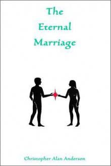 The Eternal Marriage - Christopher Alan Anderson