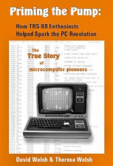 Priming the Pump: How TRS-80 Enthusiasts Helped Spark the PC Revolution - Theresa Welsh, David Welsh