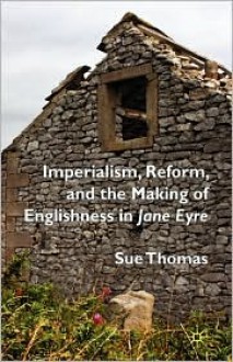 Imperialism, Reform and the Making of Englishness in Jane Eyre - Sue Thomas