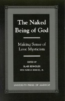 The Naked Being of God: Making Sense of Love Mysticism - Blair Reynolds