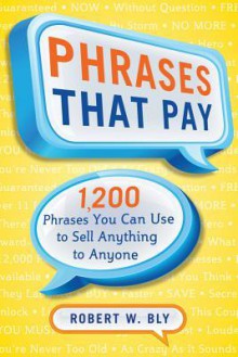 Phrases That Pay: 1,200 Phrases You Can Use to Sell Anything to Anyone - Robert W. Bly