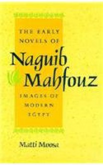 The Early Novels of Naguib Mahfouz: Images of Modern Egypt - Matti Moosa