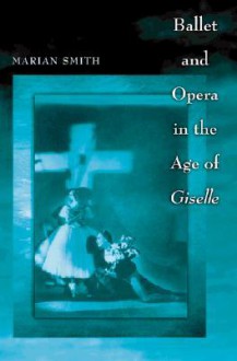 Ballet and Opera in the Age of "Giselle" - Marian Smith