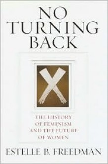 No Turning Back: The History of Feminism and the Future of Women - Estelle B. Freedman