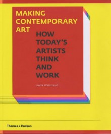 Making Contemporary Art: How Today's Artists Think and Work - Linda Weintraub