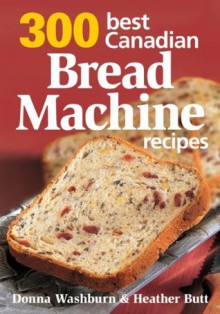 300 Best Canadian Bread Machine Recipes - Donna Washburn, Heather Butt, Mark Shapiro