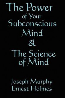 The Science of Mind & The Power of Your Subconscious Mind - Joseph Murphy, Ernest Holmes