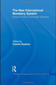 The New International Monetary System: Essays in honour of Alexander Swoboda (Routledge International Studies in Money and Banking) - Charles Wyplosz