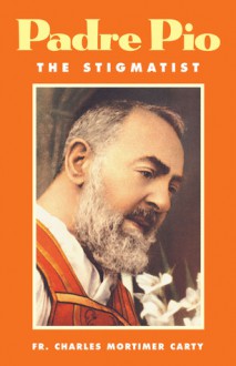 Padre Pio: The Stigmatist - Charles Mortimer Carty