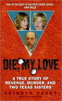 Die, My Love: a True Story of Revenge, Murder, and Two Texas Sisters - Kathryn Casey