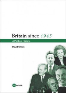 Britain Since 1945: A Political History - David Childs