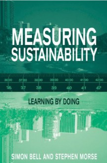 Measuring Sustainability: Learning From Doing - Simon Bell, Stephen Morse