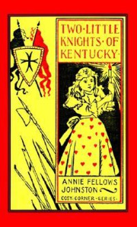 Two Little Knights of Kentucky: Who Were the "Little Colonel's" Neighbours - Annie Fellows Johnston