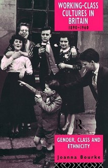 Working Class Cultures In Britain, 1890 1960: Gender, Class, And Ethnicity - Joanna Bourke