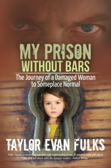 My Prison Without Bars: The Journey of a Damaged Woman to Someplace Normal - Taylor Evan Fulks