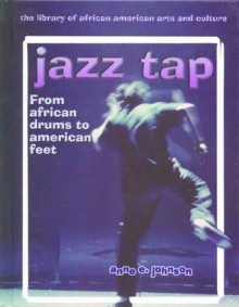 Jazz Tap: From African Drums to American Feet (Library of African American Arts and Culture) - Anne E. Johnson