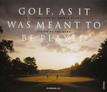 Golf, As It Was Meant to Be Played: A Celebration of Doland Ross's Vision of the Game - Michael J. Fay, Paul Rocheleau