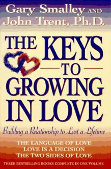 The Keys to Growing in Love: The Language of Love, Love Is a Decision, the Two Sides of Love - Gary Smalley, John T. Trent