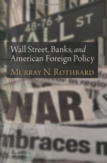 Wall Street, Banks, and American Foreign Policy (LvMI) - Murray N. Rothbard, Justin Raimondo, Anthony Gregory