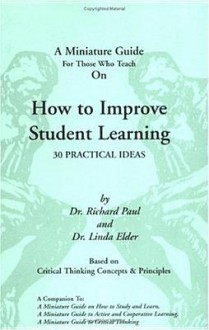 A Miniature Guide For Those Who Teach On How to Improve Student Learning - Richard Paul, Linda Elder