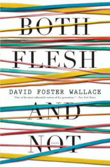 Both Flesh and Not: Essays - David Foster Wallace