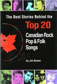 The Best Stories Behind the Top 20 Canadian Rock, Pop & Folk Songs - Jim Brown