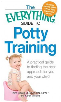 The Everything Guide to Potty Training: A Practical Guide to Finding the Best Approach for You and Your Child - Kim Bookout, Karen Williams