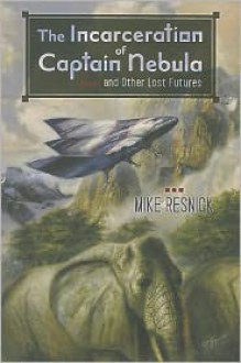 The Incarceration of Captain Nebula and Other Lost Futures - Mike Resnick