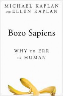 Bozo Sapiens: Why to Err is Human - Michael Kaplan, Ellen Kaplan