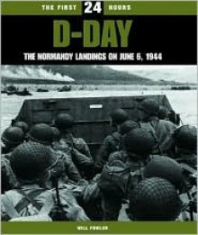 D-Day: The Normandy Landings on June 6, 1944 (The First 24 Hours) - Will Fowler