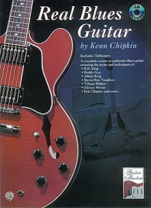 Real Blues Guitar: A Complete Course in Authentic Blues Guitar, Book & CD [With CD] - Kenn Chipkin