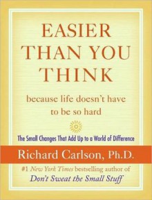 Easier Than You Think ...because life doesn't have to be so hard - Richard Carlson