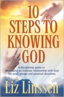 10 Steps to Knowing God, a Discipleship Guide to Developing an Intimate Relationship with God - Liz Linssen