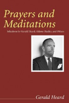 Prayers and Meditations: Selections by Gerald Heard, Aldous Huxley, and Others (Gerald Heard Reprint) - Gerald Heard, Aldous Huxley