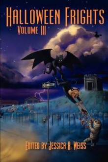 Halloween Frights, Volume III - Jessica A. Weiss, Lyle Perez-Tinics, John H. Dromey, Charles Day, Bennie L. Newsome, Zillah Anderson, Rebecca Besser, Emma Ennis, Mark Taylor, Bruce Turnbull, Matt Kurtz, Jeffery Hale, Frederick Hilary, Richard Jay Goldstein