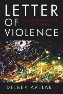 The Letter of Violence: Essays on Narrative, Ethics, and Politics - Idelber Avelar