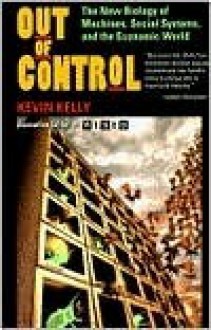 Out Of Control: The New Biology Of Machines, Social Systems, And The Economic World - Kevin Kelly