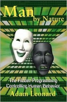 Man by Nature: The Hidden Programming Controlling Human Behavior - Adam Leonard