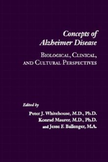 Concepts of Alzheimer Disease: Biological, Clinical, and Cultural Perspectives - Peter J. Whitehouse, Jesse F. Ballenger, Konrad Maurer