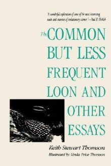 The Common but Less Frequent Loon and Other Essays - Keith Stewart Thomson, Linda Price Thomson