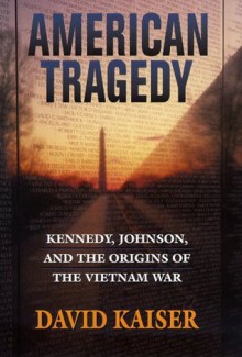 American Tragedy: Kennedy, Johnson, and the Origins of the Vietnam War - David Kaiser