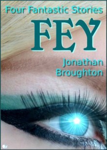 Fey: Four Fantastic Stories - Jonathan Broughton