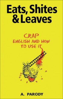 Eats, Shites & Leaves: Crap English and How to Use It - Antal Parody