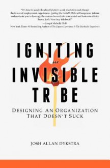 Igniting the Invisible Tribe: Designing An Organization That Doesn't Suck - Josh Allan Dykstra, Jason Walton