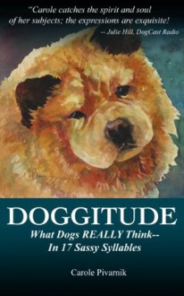 Doggitude: What Dogs REALLY Think--In 17 Sassy Syllables - Carole Pivarnik