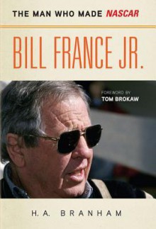 Bill France Jr.: The Man Who Made NASCAR - H.A. Branham, Tom Brokaw