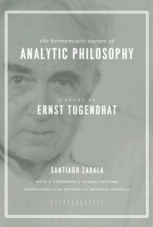 The Hermeneutic Nature of Analytic Philosophy: A Study of Ernst Tugendhat - Santiago Zabala, Michael Haskell, Gianni Vattimo