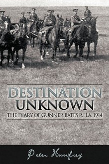 Destination Unknown: The Diary of Gunner Bates R.H.A. 1914 - Peter Humfrey