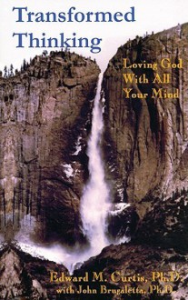 Transformed Thinking: Loving God with All Your Mind - Edward M. Curtis, John Brugaletta