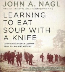 Learning to Eat Soup with a Knife: Counterinsurgency Lessons from Malaya and Vietnam - John A. Nagl, John Pruden